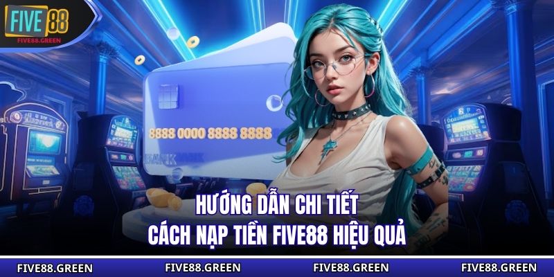 Hướng dẫn chi tiết cách nạp tiền Five88 hiệu quả