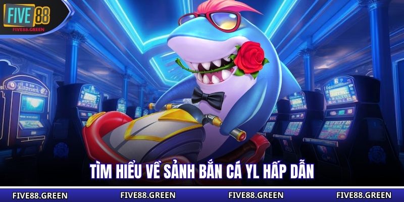 Tìm hiểu về sảnh bắn cá YL hấp dẫn