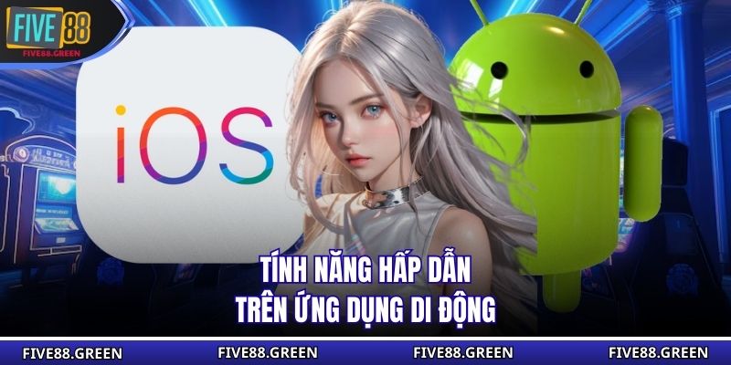 Tính năng hấp dẫn trên ứng dụng di động